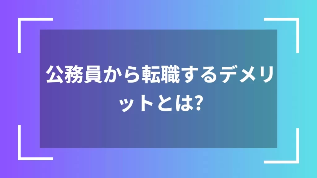 公務員から転職するデメリットとは？