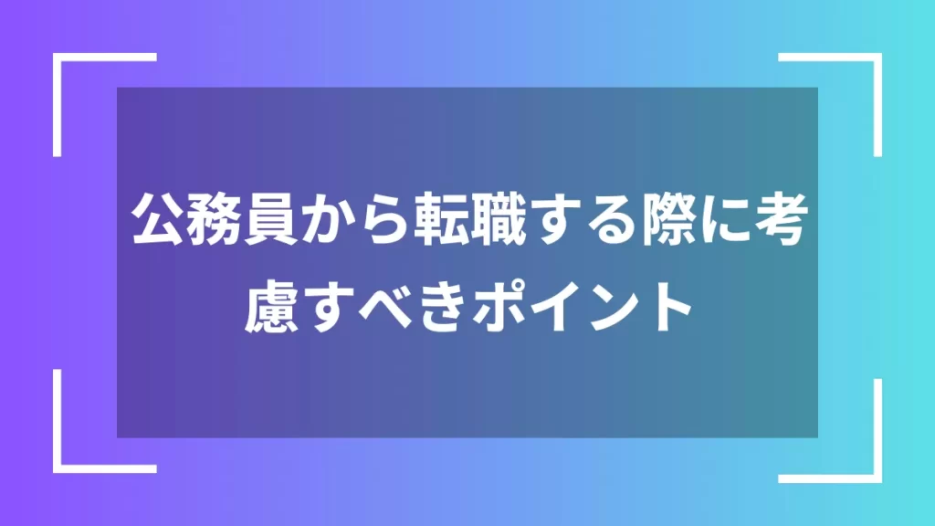 公務員から転職する際に考慮すべきポイント