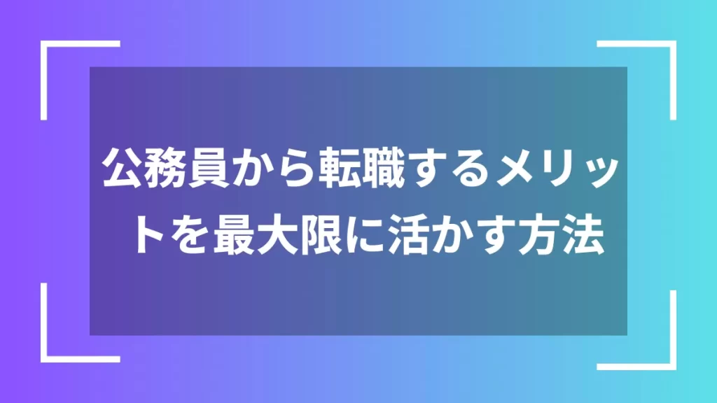 公務員から転職するメリットを最大限に活かす方法