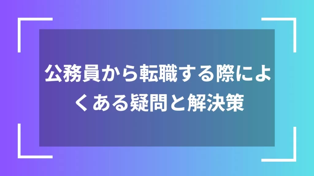 公務員から転職する際によくある疑問と解決策
