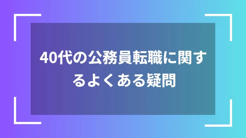 40代の公務員転職に関するよくある疑問
