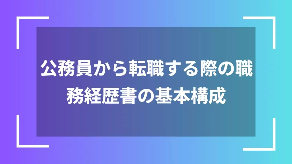 公務員から転職する際の職務経歴書の基本構成