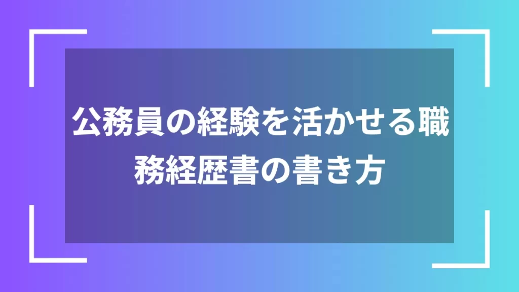 公務員の経験を活かせる職務経歴書の書き方