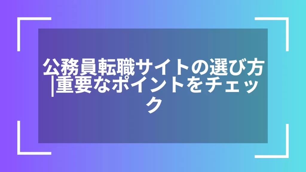 公務員転職サイトの選び方｜重要なポイントをチェック