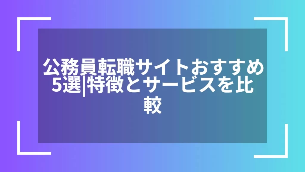 公務員転職サイトおすすめ5選｜特徴とサービスを比較