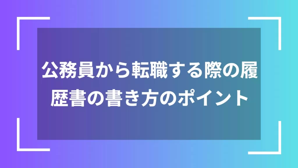公務員から転職する際の履歴書の書き方のポイント