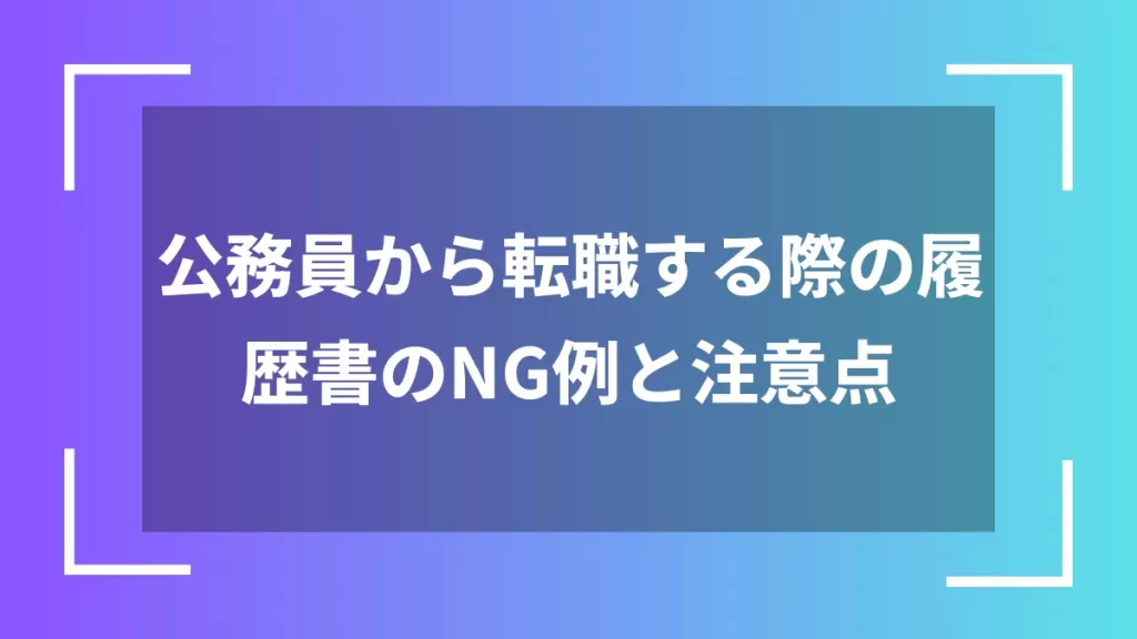 公務員から転職する際の履歴書のNG例と注意点