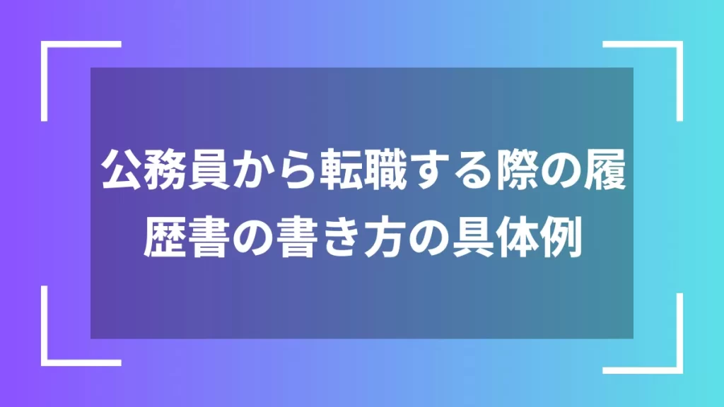 公務員から転職する際の履歴書の書き方の具体例