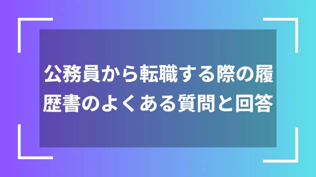 公務員から転職する際の履歴書のよくある質問と回答