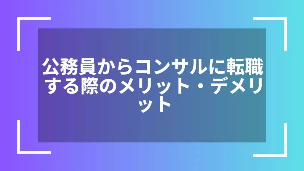 公務員からコンサルに転職する際のメリット・デメリット