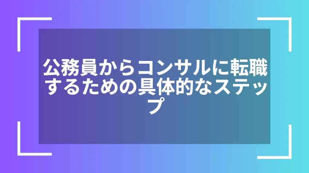公務員からコンサルに転職するための具体的なステップ