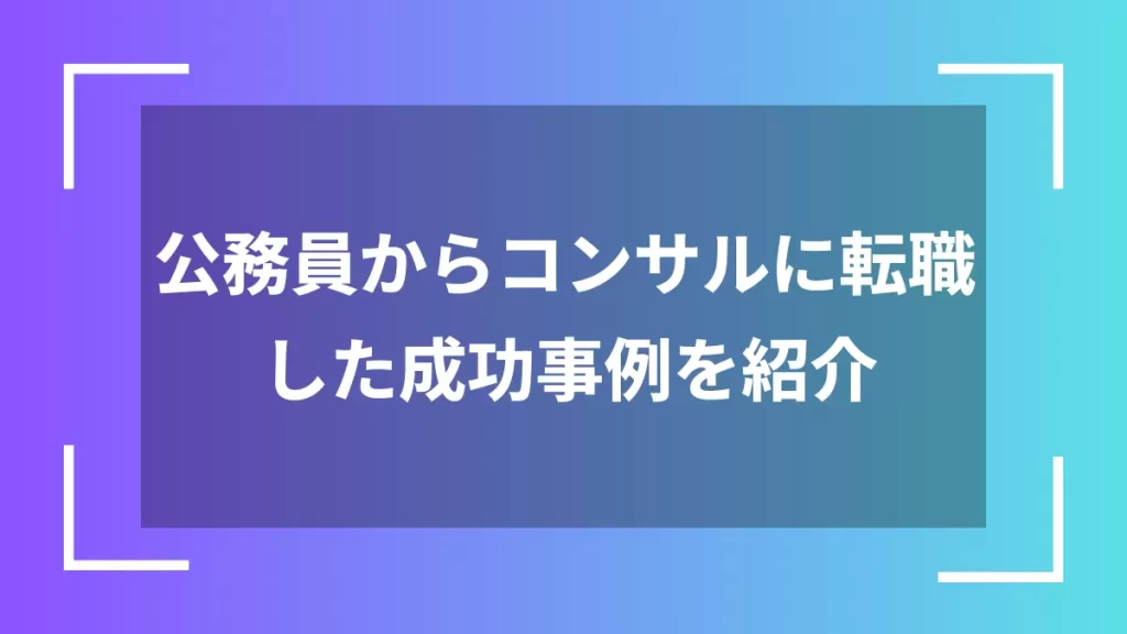 公務員からコンサルに転職した成功事例を紹介
