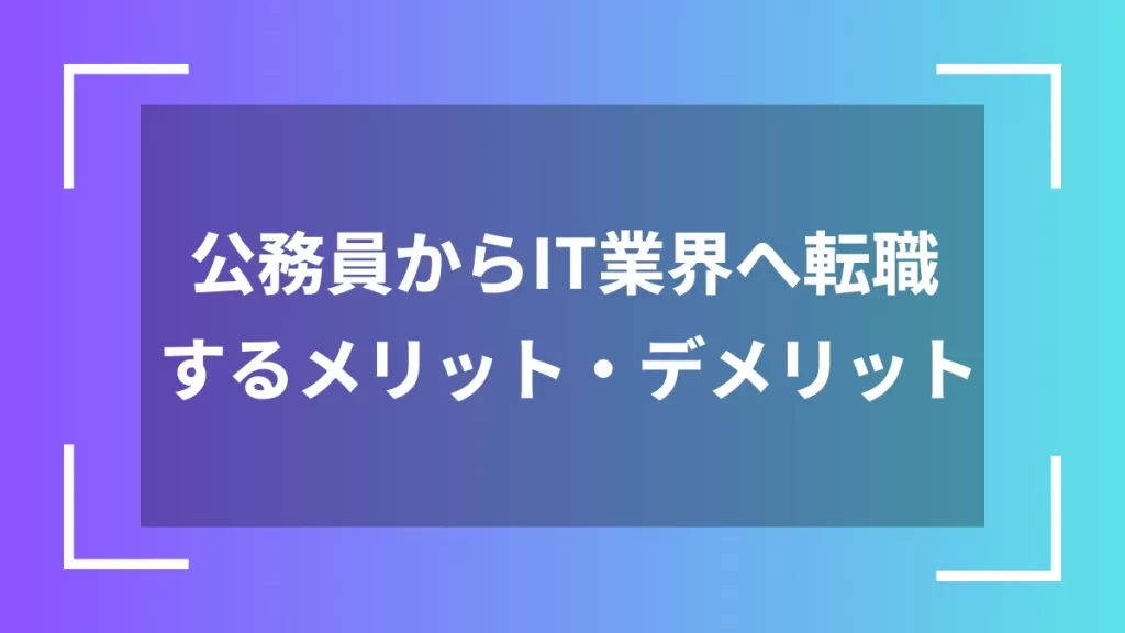 公務員からIT業界へ転職するメリット・デメリット