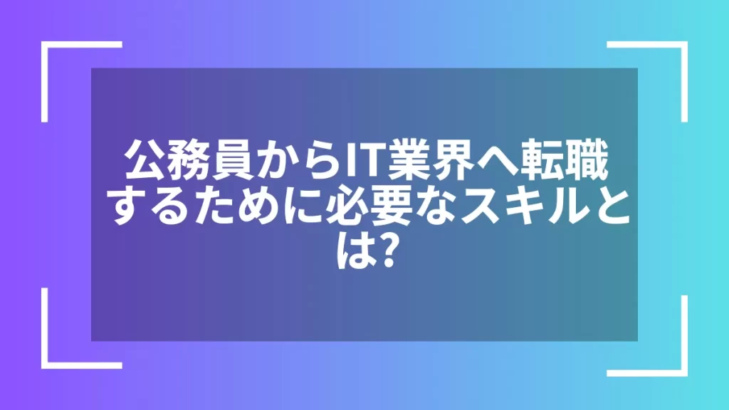 公務員からIT業界へ転職するために必要なスキルとは？
