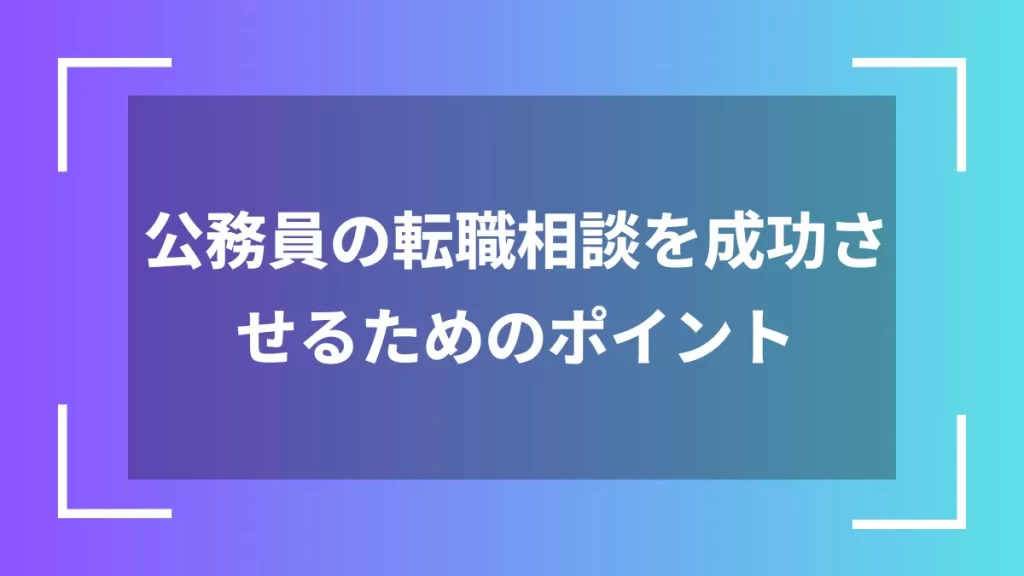 公務員の転職相談を成功させるためのポイント
