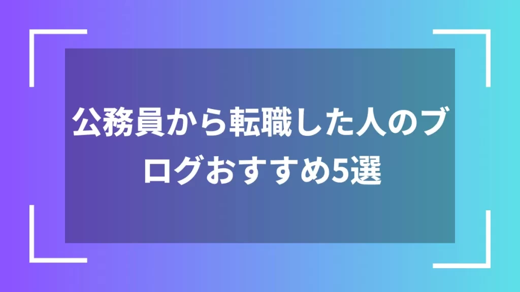 公務員から転職した人のブログおすすめ5選
