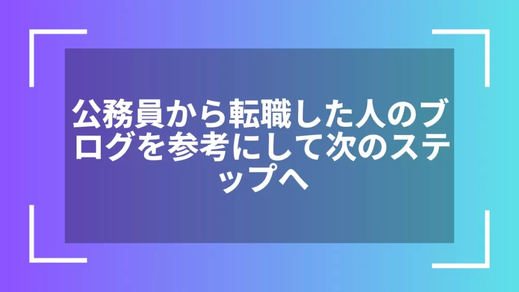 公務員から転職した人のブログを参考にして次のステップへ