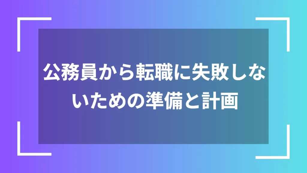 公務員から転職に失敗しないための準備と計画