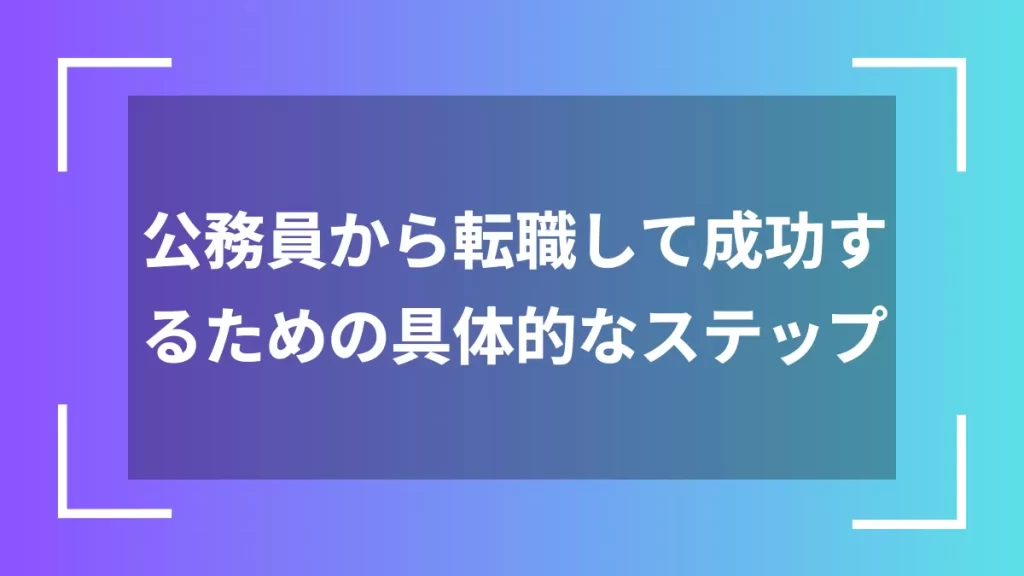 公務員から転職して成功するための具体的なステップ