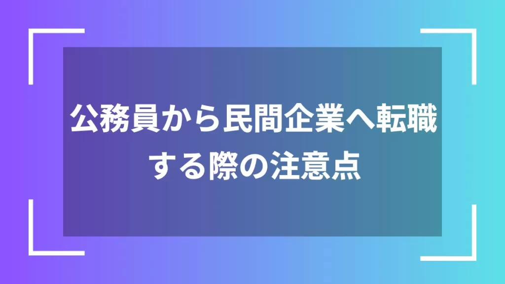 公務員から民間企業へ転職する際の注意点