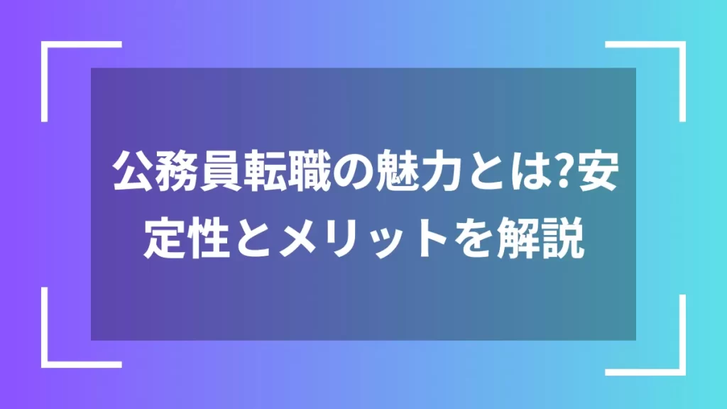公務員転職の魅力とは?安定性とメリットを解説