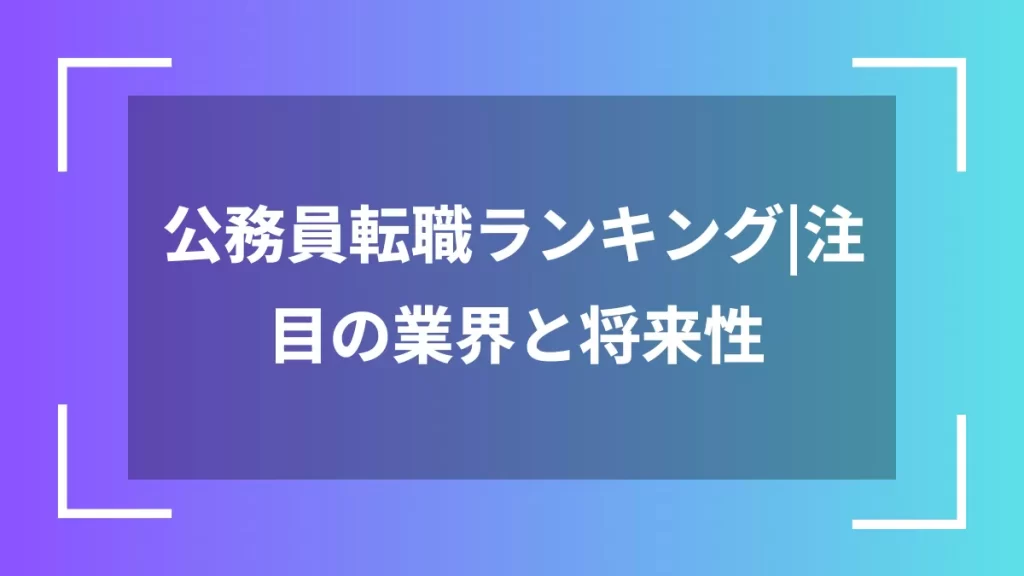 公務員転職ランキング|注目の業界と将来性