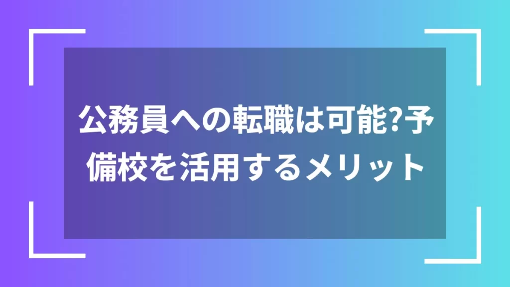 公務員への転職は可能？予備校を活用するメリット