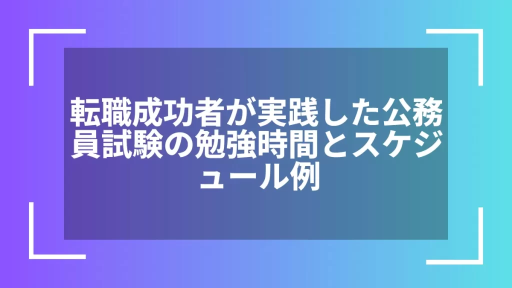 転職成功者が実践した公務員試験の勉強時間とスケジュール例