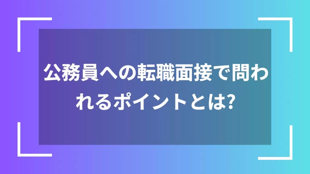 公務員への転職面接で問われるポイントとは?