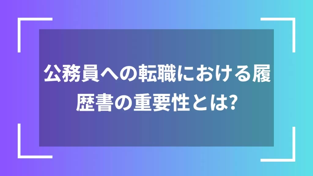 公務員への転職における履歴書の重要性とは？