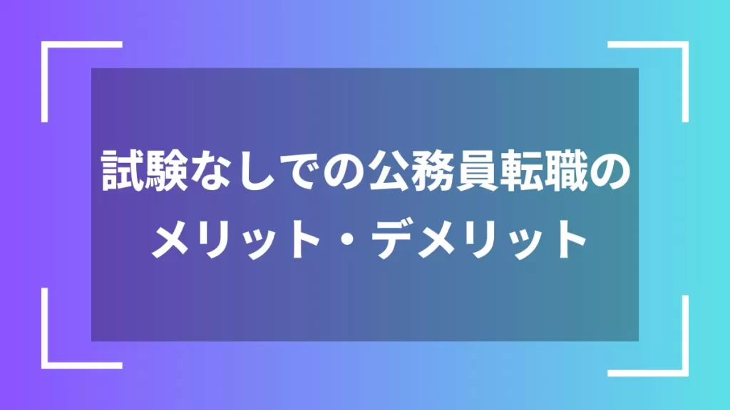 試験なしでの公務員転職のメリット・デメリット