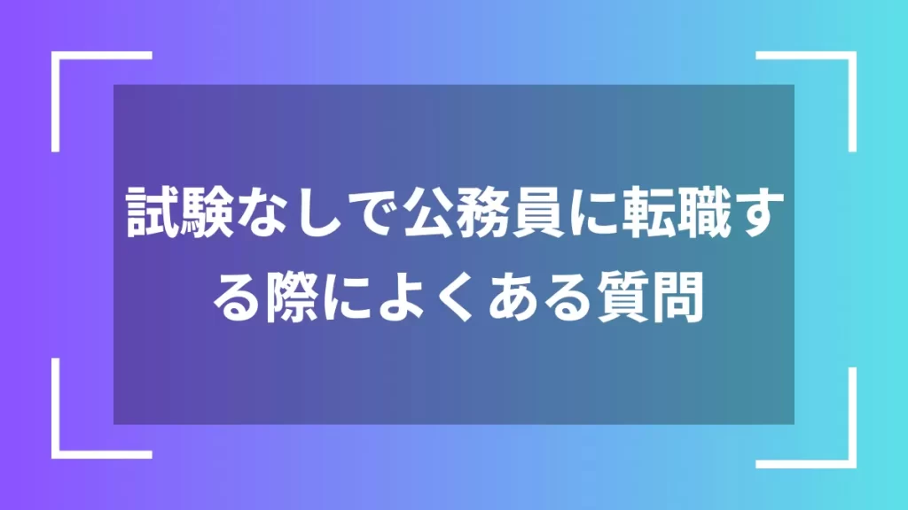 試験なしで公務員に転職する際によくある質問
