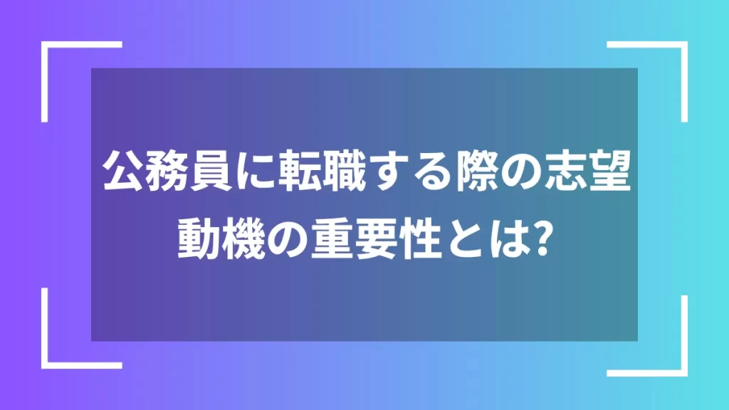 公務員に転職する際の志望動機の重要性とは？