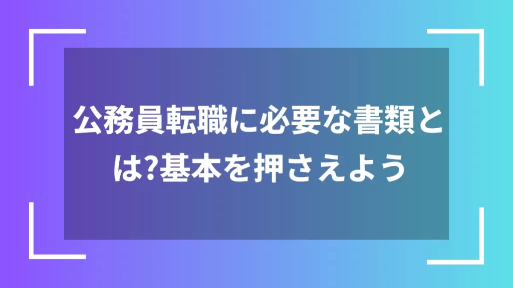 公務員転職に必要な書類とは?基本を押さえよう