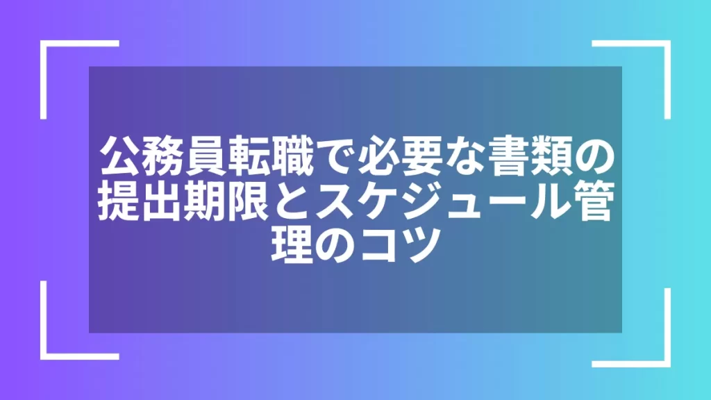 公務員転職で必要な書類の提出期限とスケジュール管理のコツ