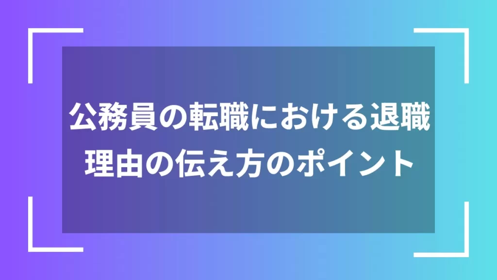 公務員の転職における退職理由の伝え方のポイント