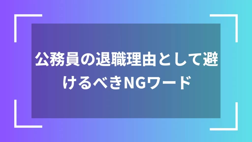 公務員の退職理由として避けるべきNGワード