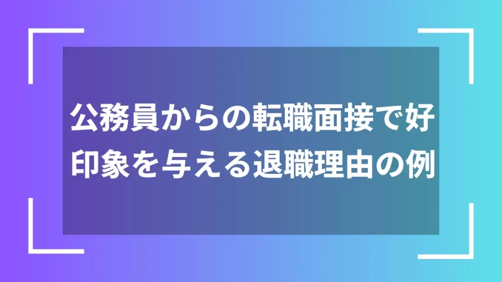 公務員からの転職面接で好印象を与える退職理由の例