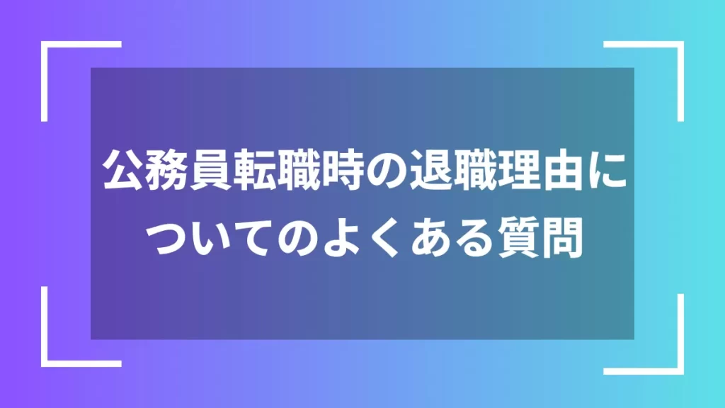 公務員転職時の退職理由についてのよくある質問