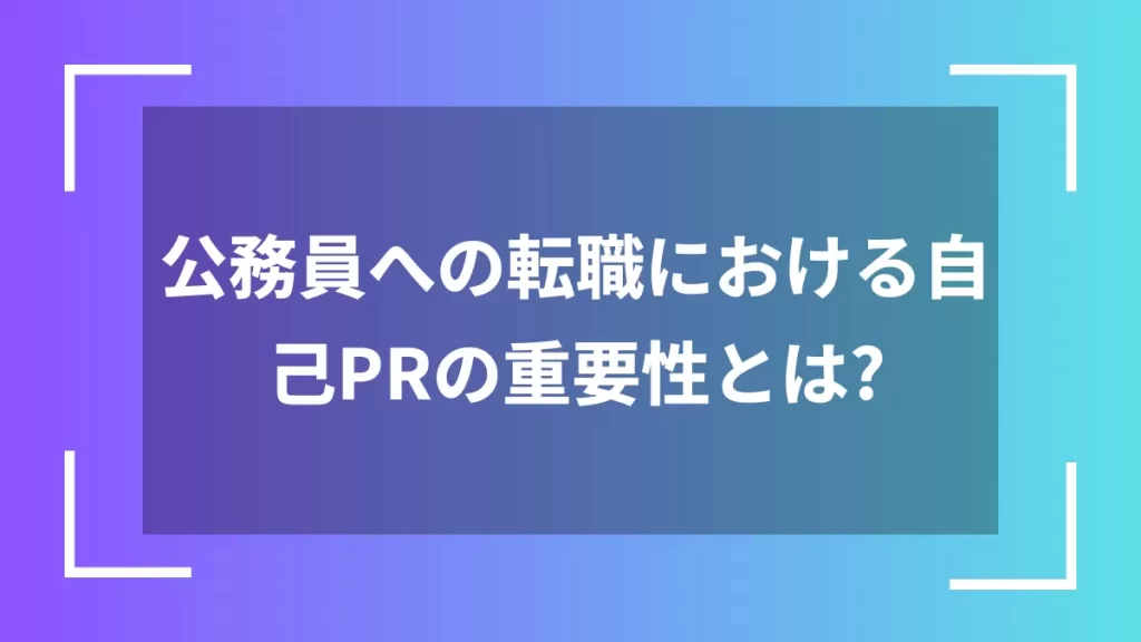 公務員への転職における自己PRの重要性とは？