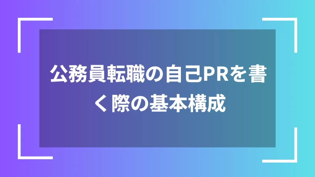 公務員転職の自己PRを書く際の基本構成
