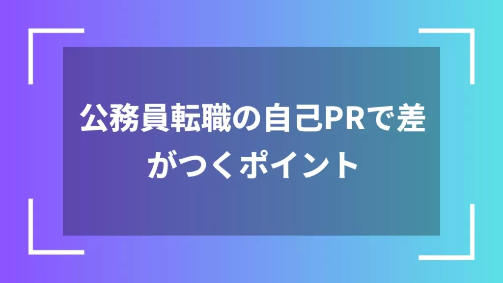 公務員転職の自己PRで差がつくポイント