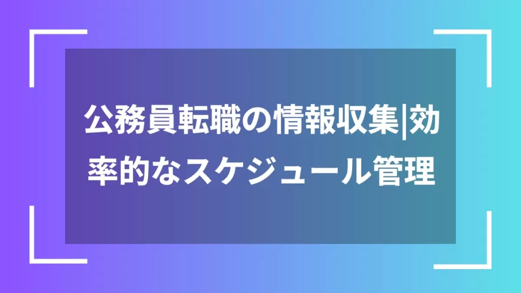 公務員転職の情報収集|効率的なスケジュール管理
