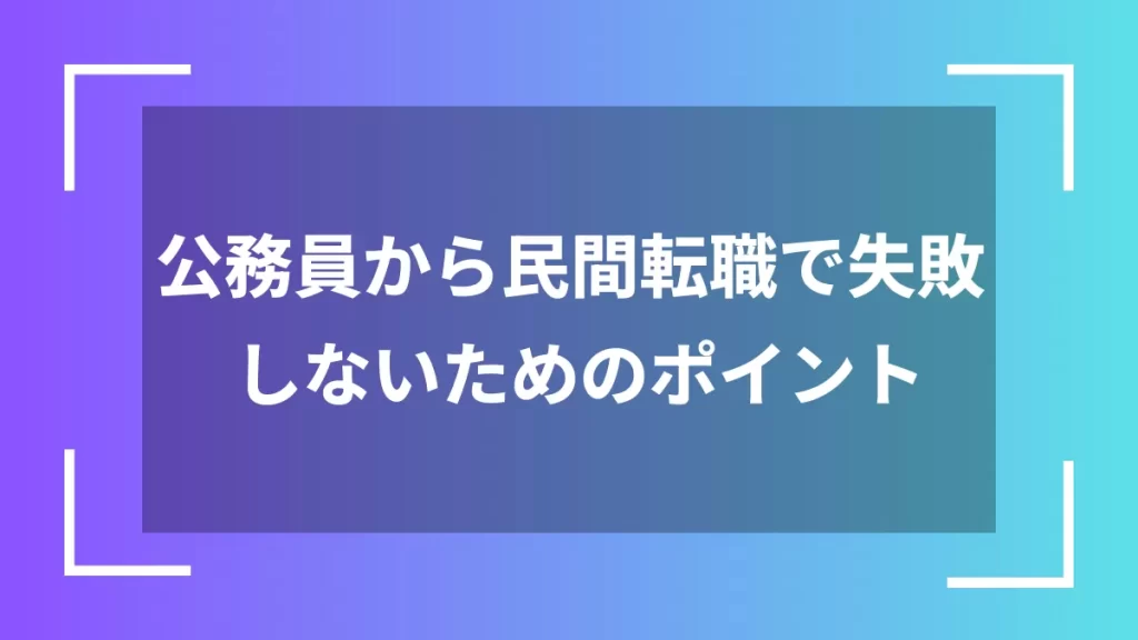 公務員から民間転職で失敗しないためのポイント