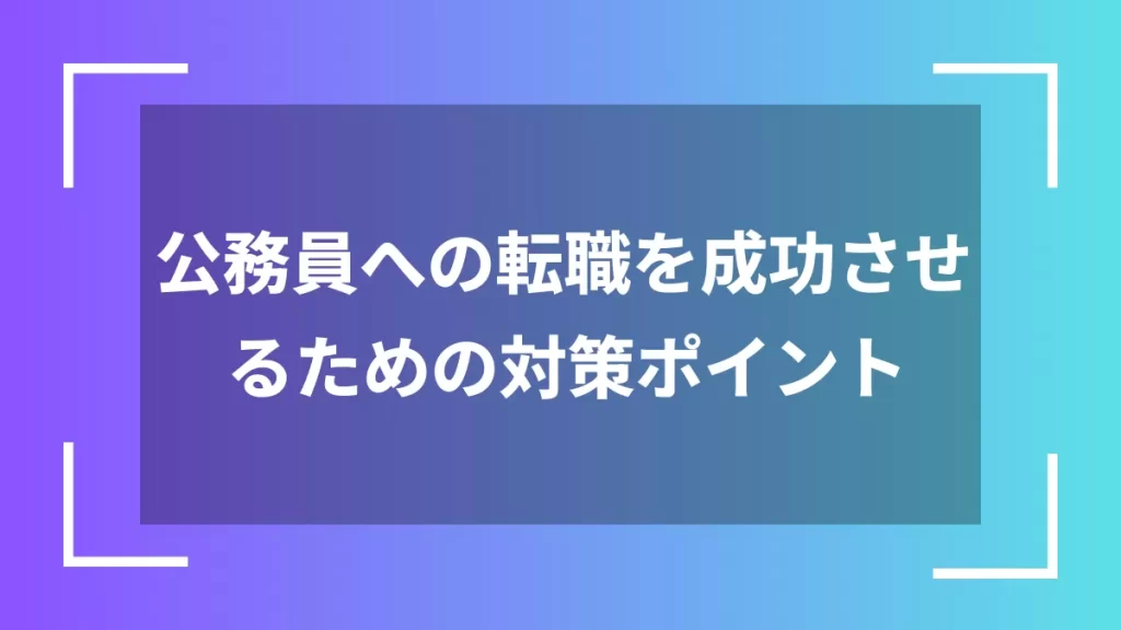 公務員への転職を成功させるための対策ポイント