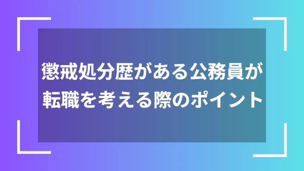 懲戒処分歴がある公務員が転職を考える際のポイント