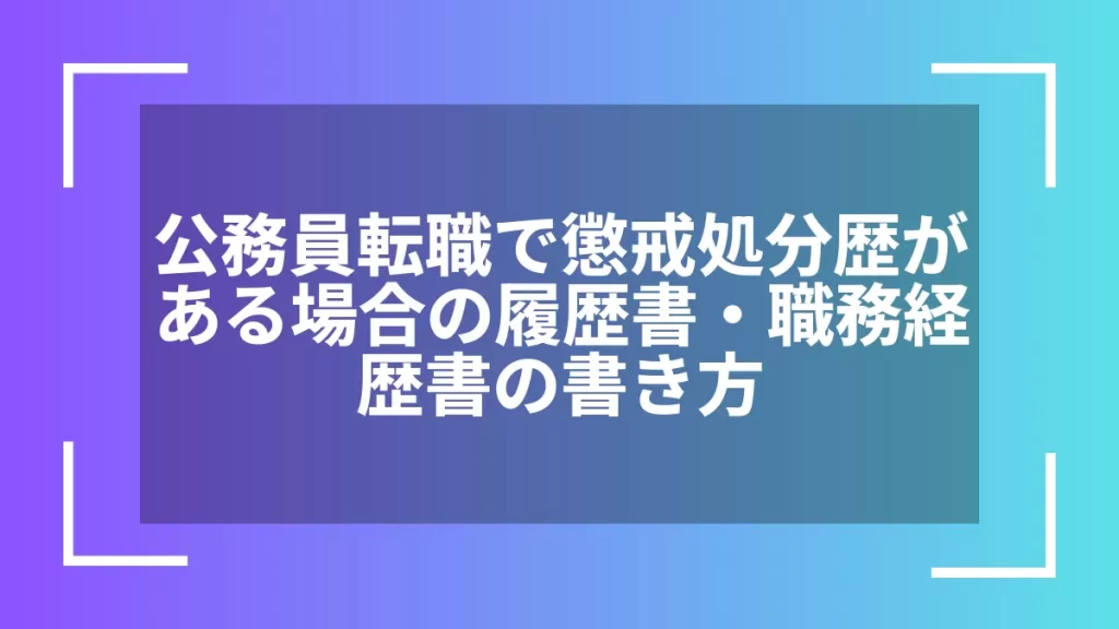 公務員転職で懲戒処分歴がある場合の履歴書・職務経歴書の書き方