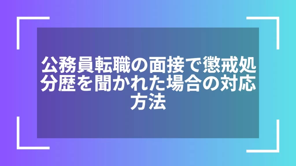 公務員転職の面接で懲戒処分歴を聞かれた場合の対応方法