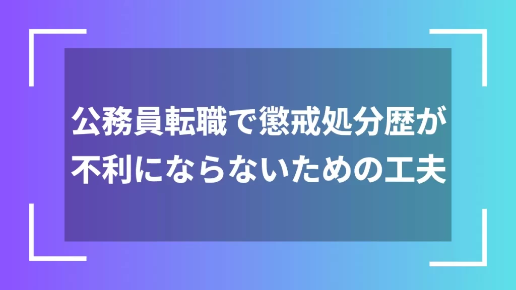 公務員転職で懲戒処分歴が不利にならないための工夫