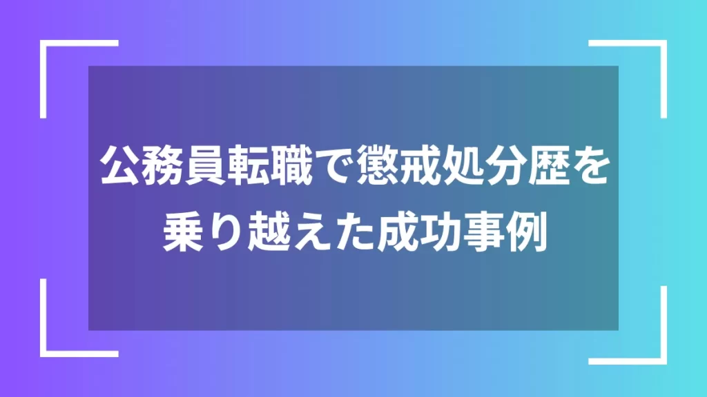 公務員転職で懲戒処分歴を乗り越えた成功事例